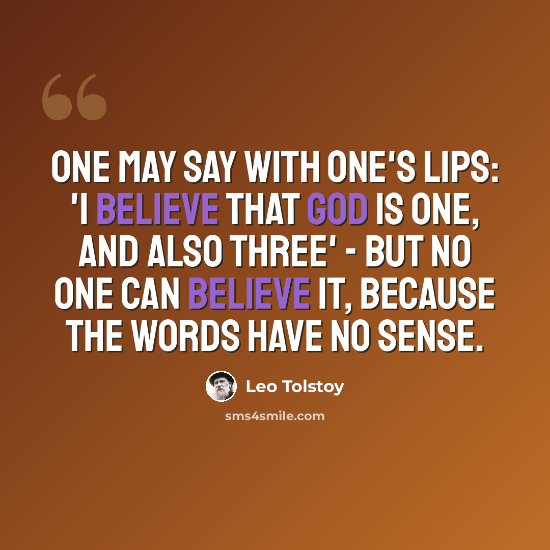 “One may say with one's lips: 'I believe that God is one, and also three' - but no one can believe it, because the words have no sense.” quote by Leo Tolstoy