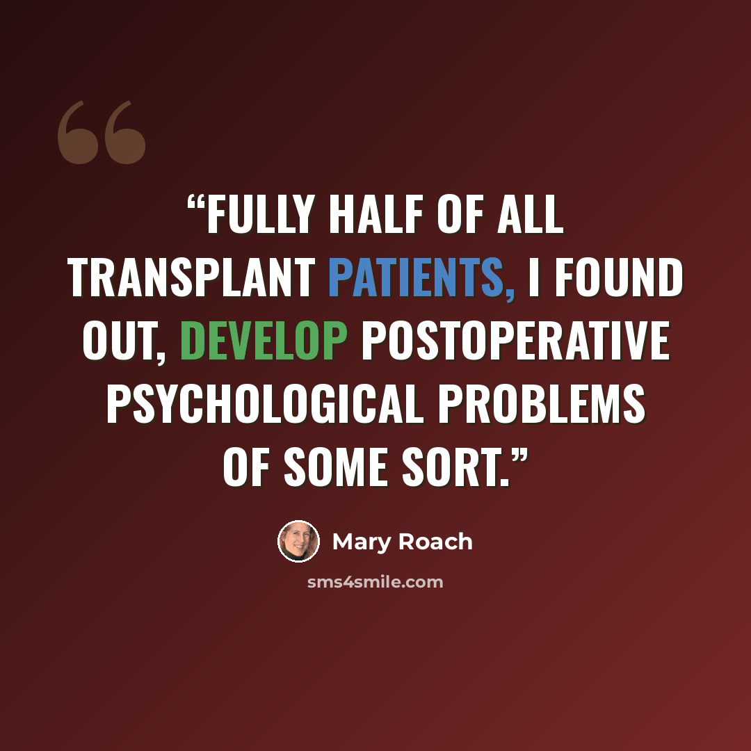 “Fully half of all transplant patients, I found out, develop postoperative psychological problems of some sort.” quote by Mary Roach