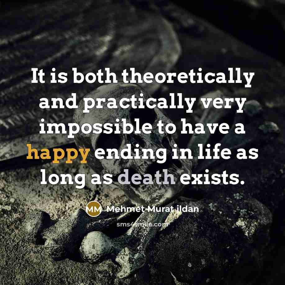 “It is both theoretically and practically very impossible to have a happy ending in life as long as death exists.” quote by Mehmet Murat Ildan