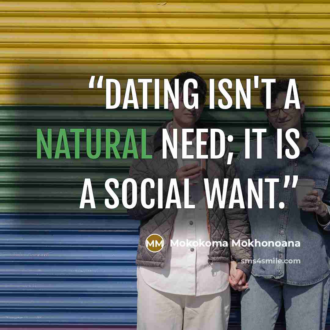 “Dating isn't a natural need; it is a social want.” quote by Mokokoma Mokhonoana