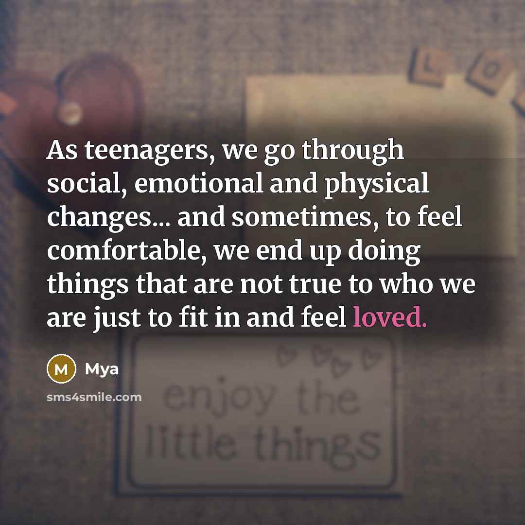 “As teenagers, we go through social, emotional and physical changes... and sometimes, to feel comfortable, we end up doing things that are not true to who we are just to fit in and feel loved.” quote by Mya