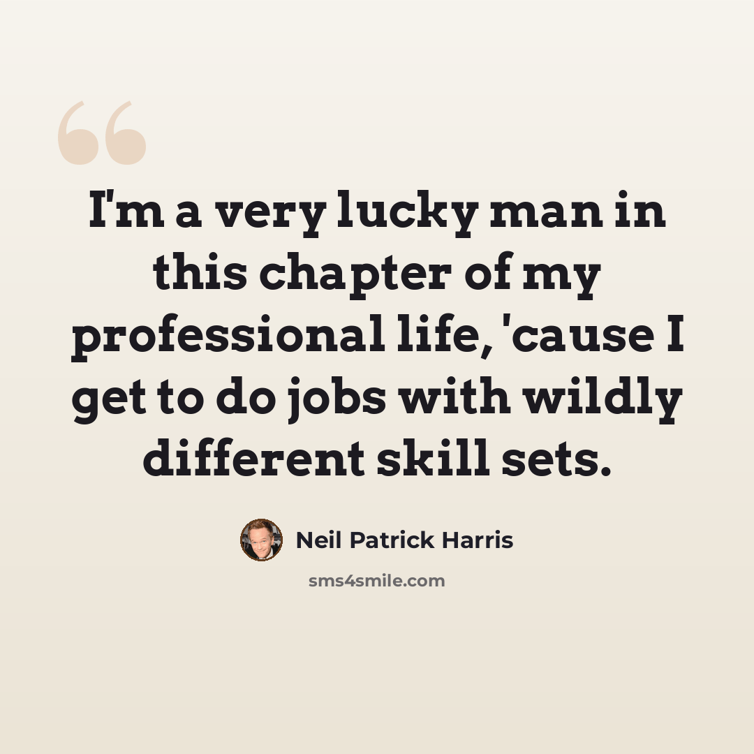 “I'm a very lucky man in this chapter of my professional life, 'cause I get to do jobs with wildly different skill sets.” quote by Neil Patrick Harris
