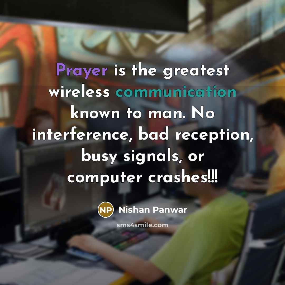 “Prayer is the greatest wireless communication known to man. No interference, bad reception, busy signals, or computer crashes!!!” quote by Nishan Panwar