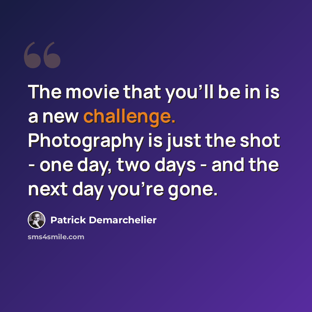 “The movie that you'll be in is a new challenge. Photography is just the shot - one day, two days - and the next day you're gone.” quote by Patrick Demarchelier