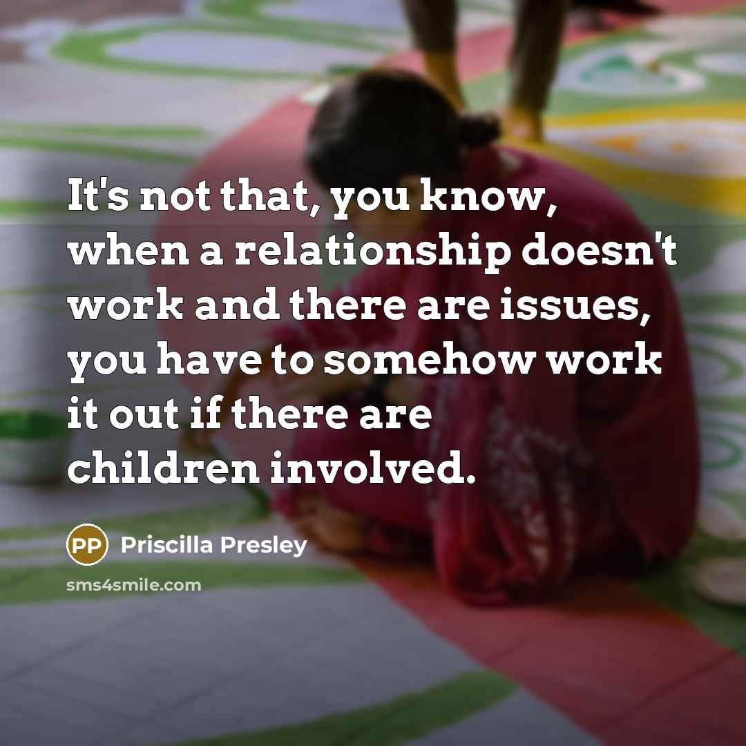 “It's not that, you know, when a relationship doesn't work and there are issues, you have to somehow work it out if there are children involved.” quote by Priscilla Presley