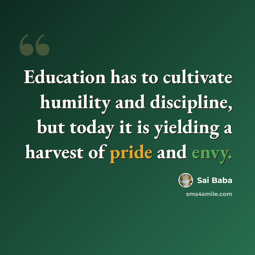 “Education has to cultivate humility and discipline, but today it is yielding a harvest of pride and envy.” quote by Sai Baba