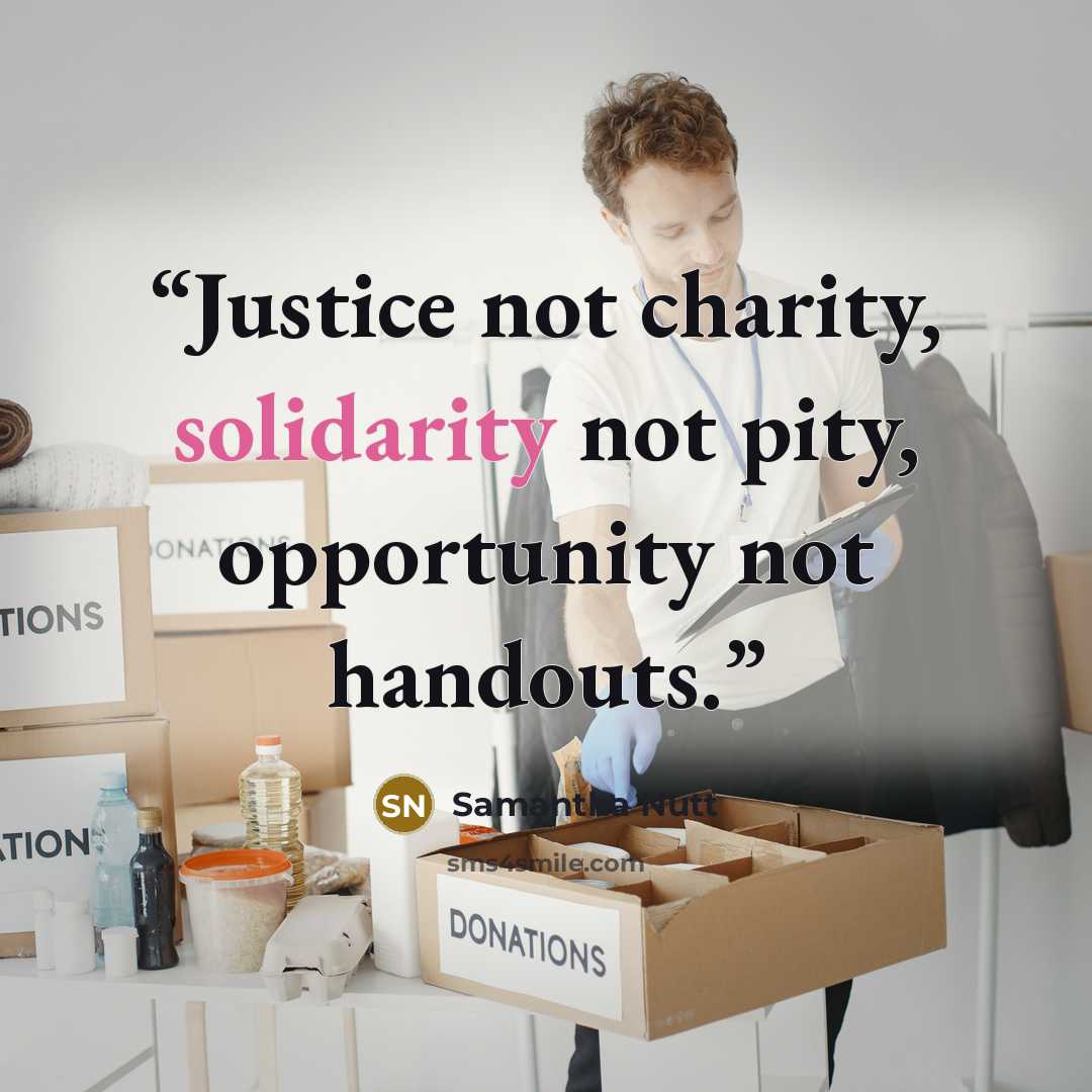 “Justice not charity, solidarity not pity, opportunity not handouts.” quote by Samantha Nutt
