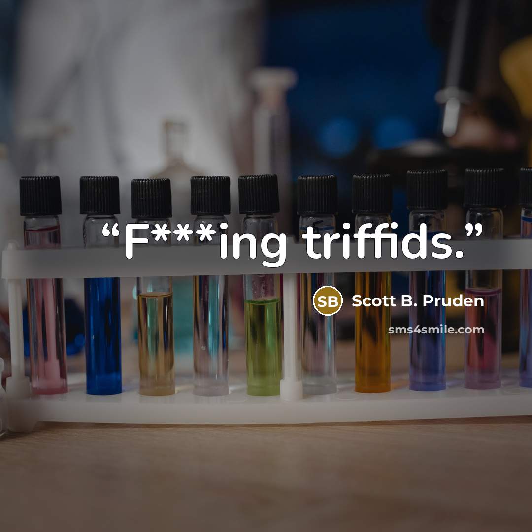“F***ing triffids.” quote by Scott B. Pruden