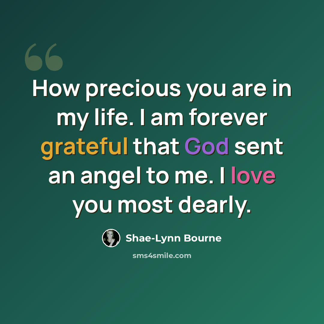 “How precious you are in my life. I am forever grateful that God sent an angel to me. I love you most dearly.” quote by Shae-Lynn Bourne