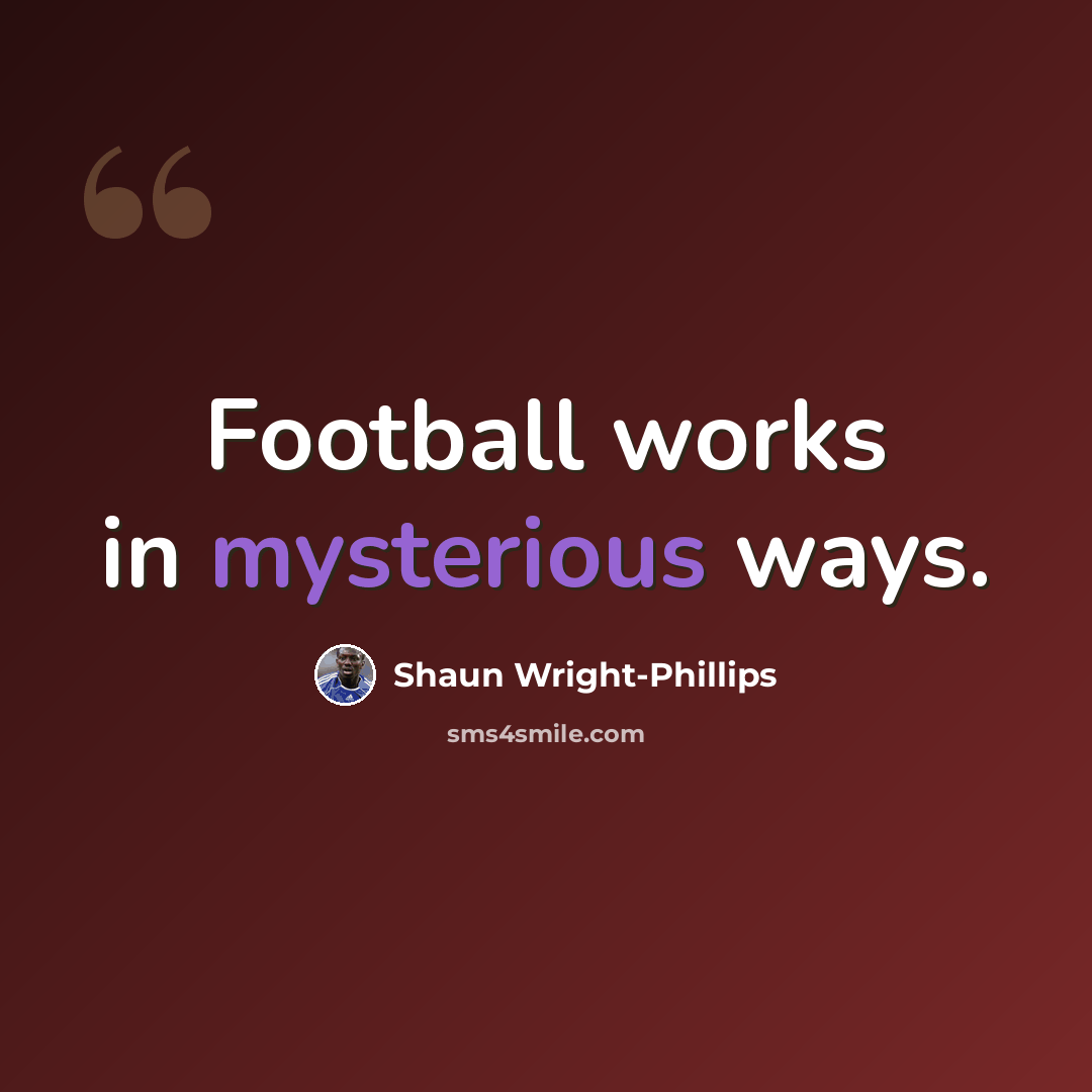 “Football works in mysterious ways.” quote by Shaun Wright-Phillips
