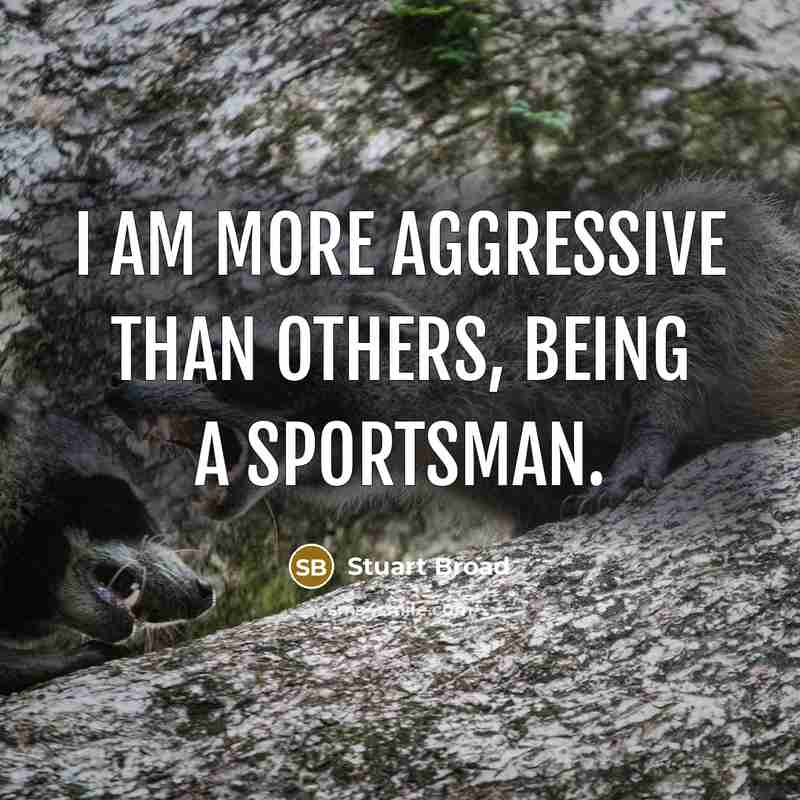 “I am more aggressive than others, being a sportsman.” quote by Stuart Broad