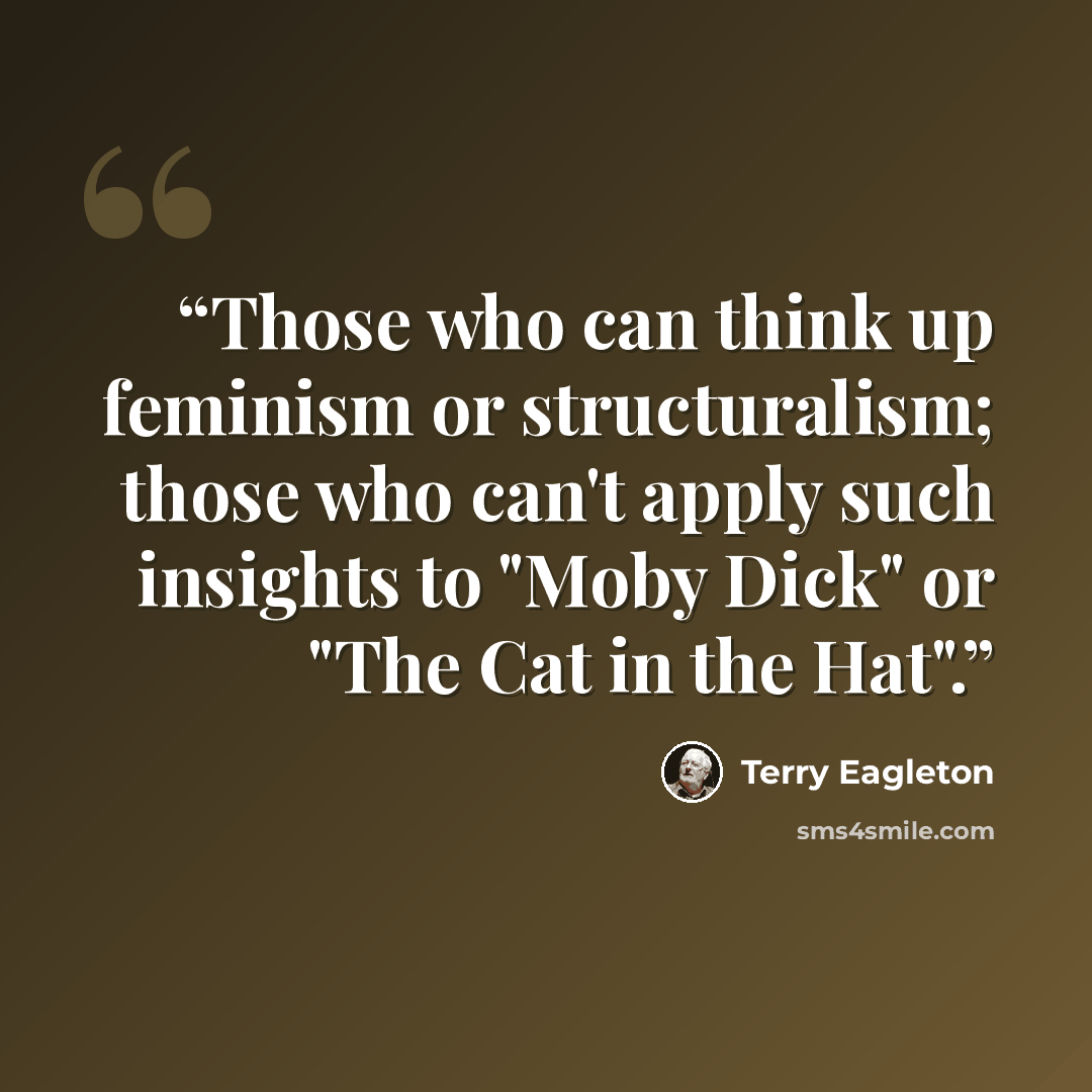 “Those who can think up feminism or structuralism; those who can't apply such insights to "Moby Dick" or "The Cat in the Hat".” quote by Terry Eagleton