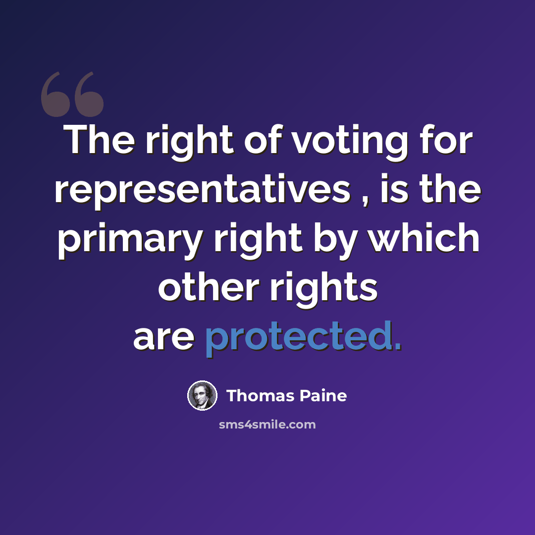 “The right of voting for representatives , is the primary right by which other rights are protected.” quote by Thomas Paine