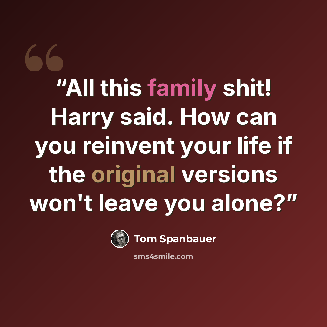 “All this family shit! Harry said. How can you reinvent your life if the original versions won't leave you alone?” quote by Tom Spanbauer