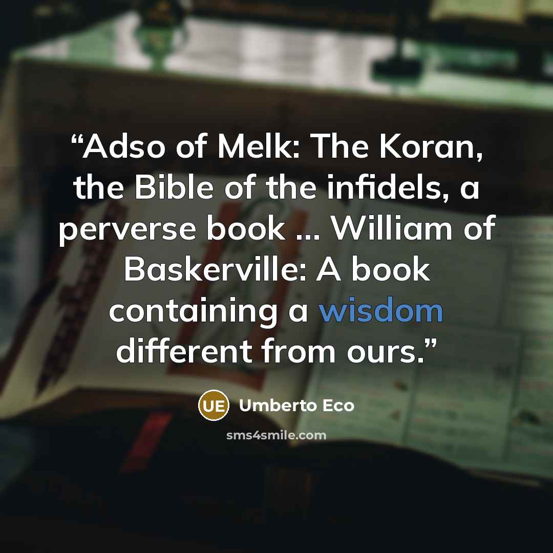 “Adso of Melk: The Koran, the Bible of the infidels, a perverse book … William of Baskerville: A book containing a wisdom different from ours.” quote by Umberto Eco