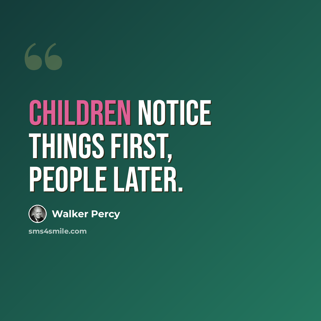 “Children notice things first, people later.” quote by Walker Percy