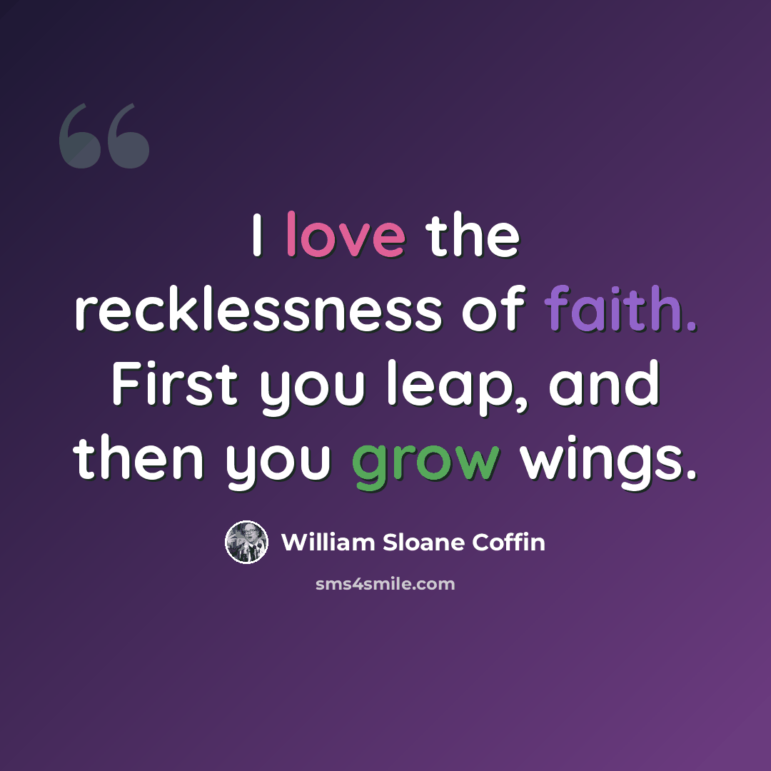 “I love the recklessness of faith. First you leap, and then you grow wings.” quote by William Sloane Coffin