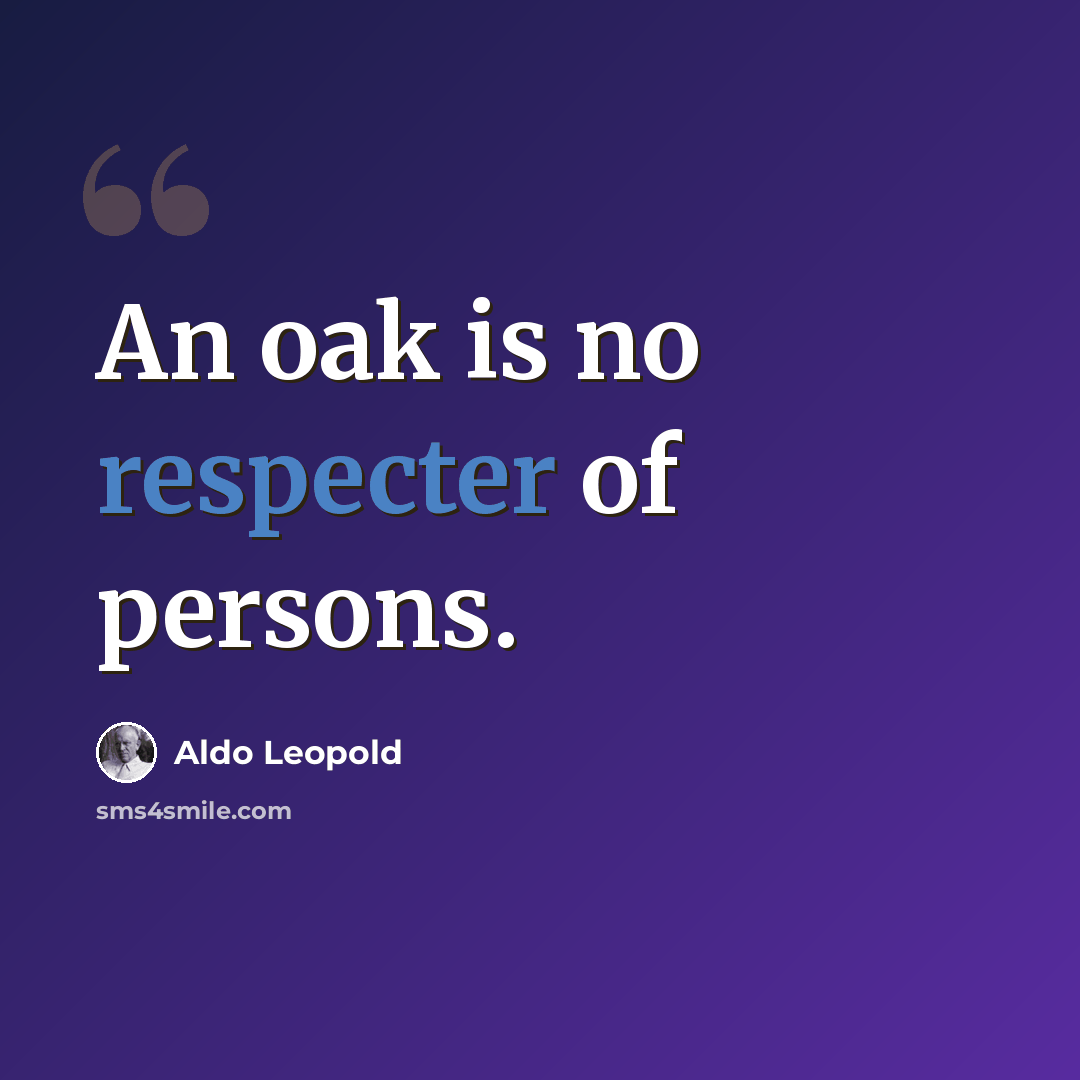 “An oak is no respecter of persons.” quote by Aldo Leopold