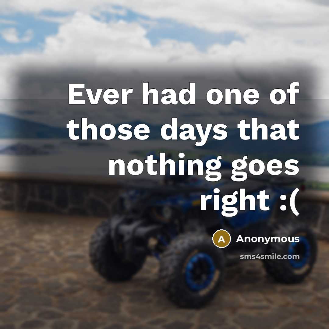 “Ever had one of those days that nothing goes right :(” quote by Anonymous