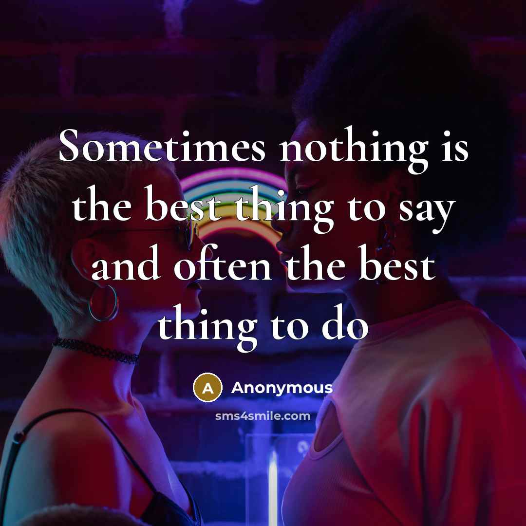 “Sometimes nothing is the best thing to say and often the best thing to do” quote by Anonymous