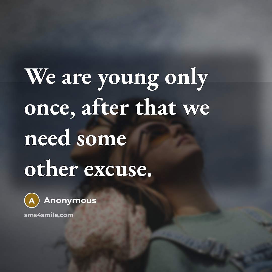 “We are young only once, after that we need some other excuse.” quote by Anonymous