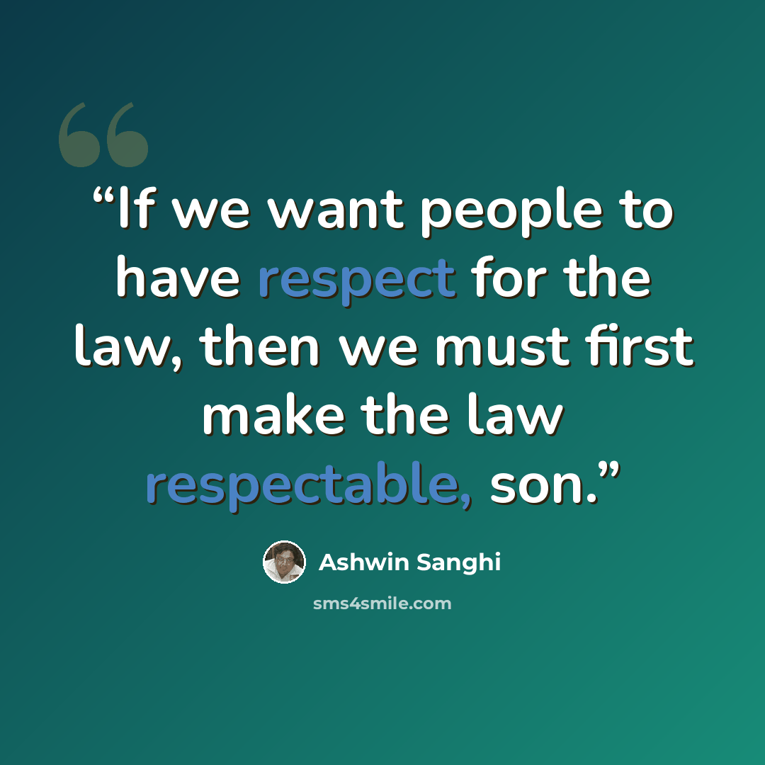 “If we want people to have respect for the law, then we must first make the law respectable, son.” quote by Ashwin Sanghi