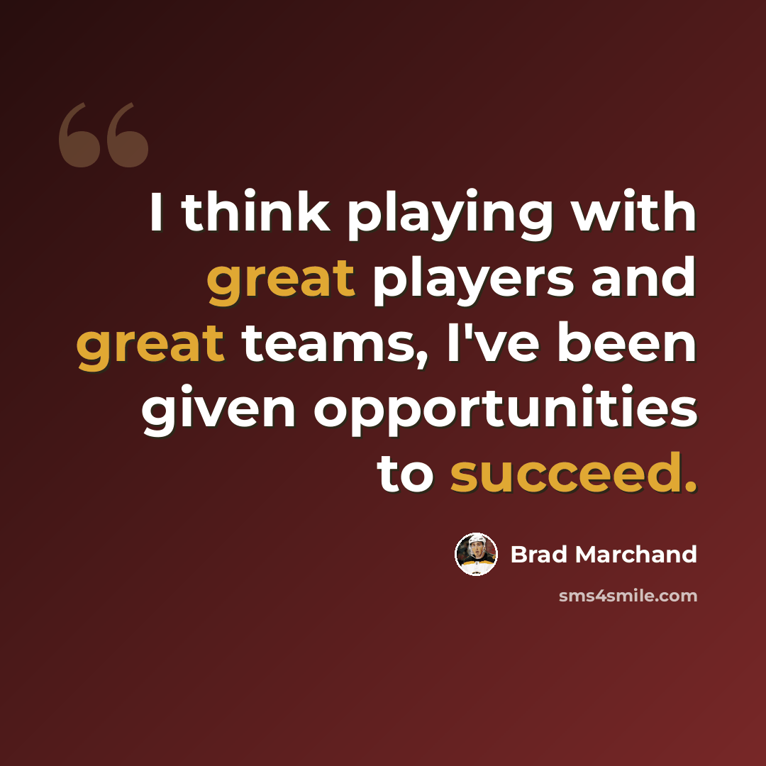 “I think playing with great players and great teams, I've been given opportunities to succeed.” quote by Brad Marchand