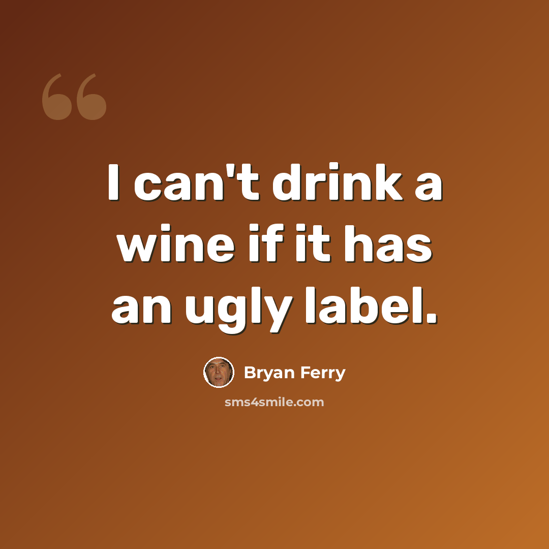 “I can't drink a wine if it has an ugly label.” quote by Bryan Ferry