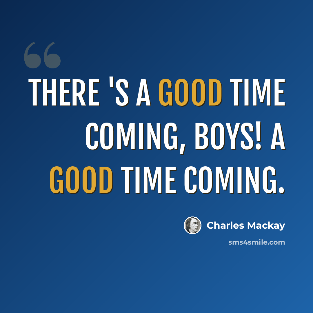 “There 's a good time coming, boys! A good time coming.” quote by Charles Mackay