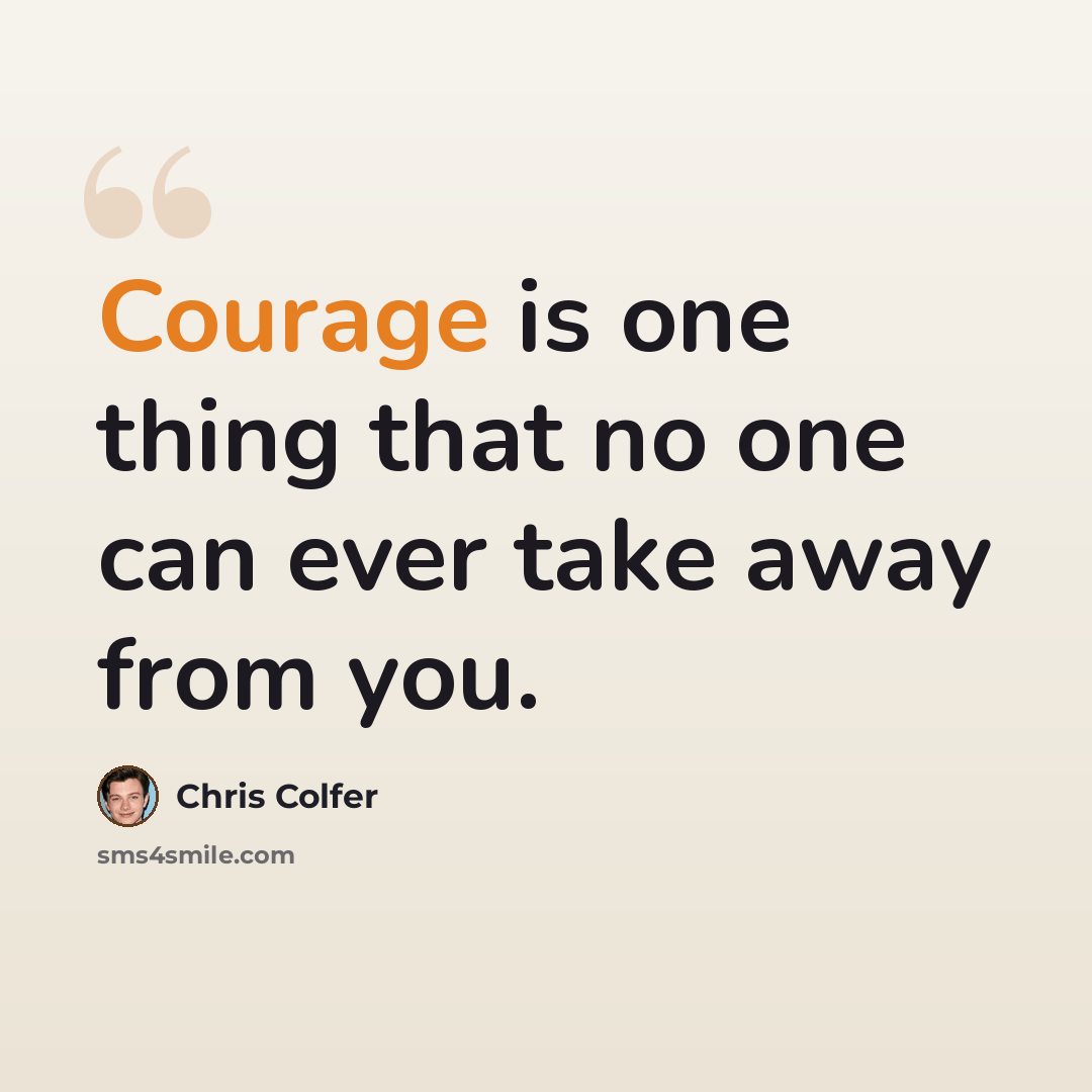 “Courage is one thing that no one can ever take away from you.” quote by Chris Colfer