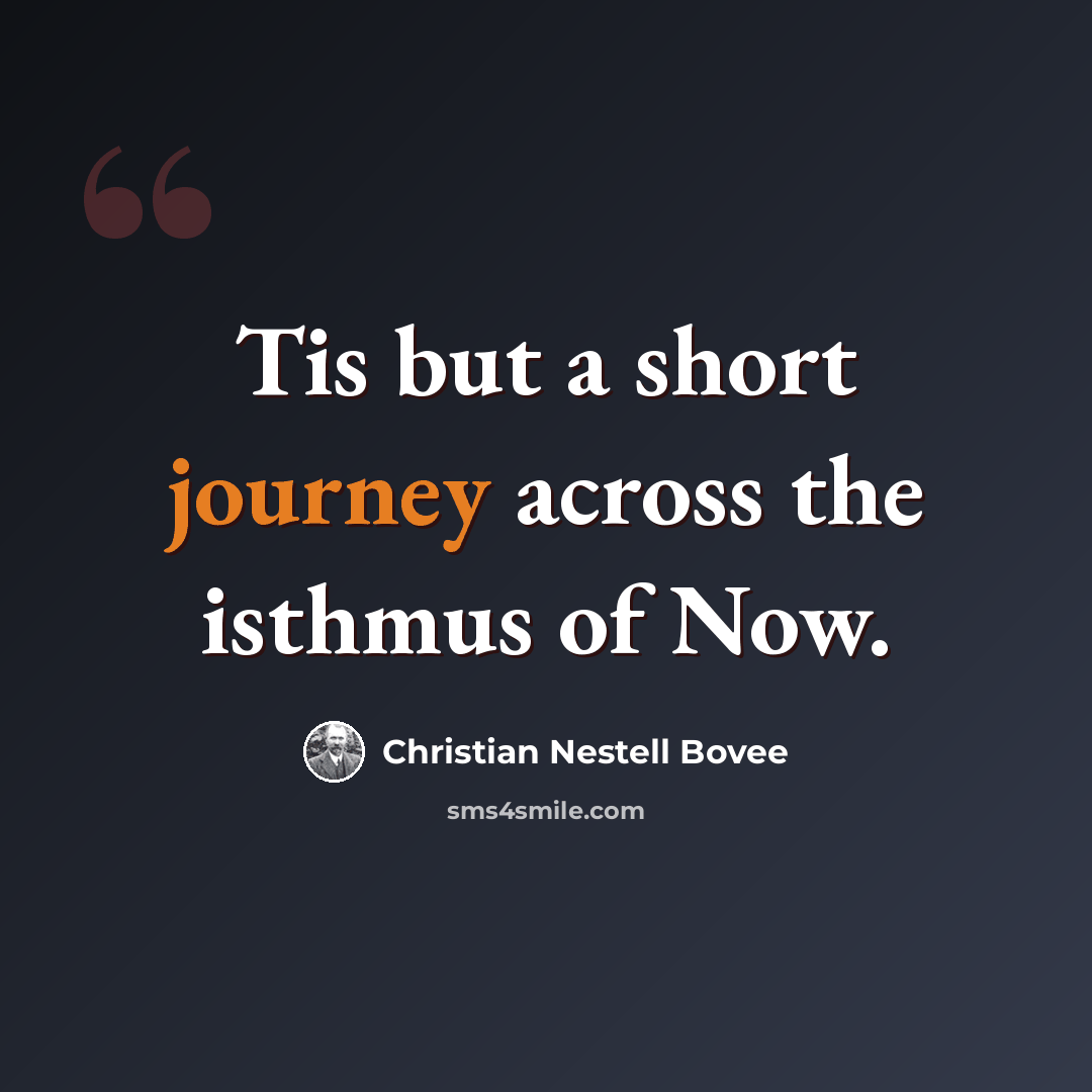 “Tis but a short journey across the isthmus of Now.” quote by Christian Nestell Bovee