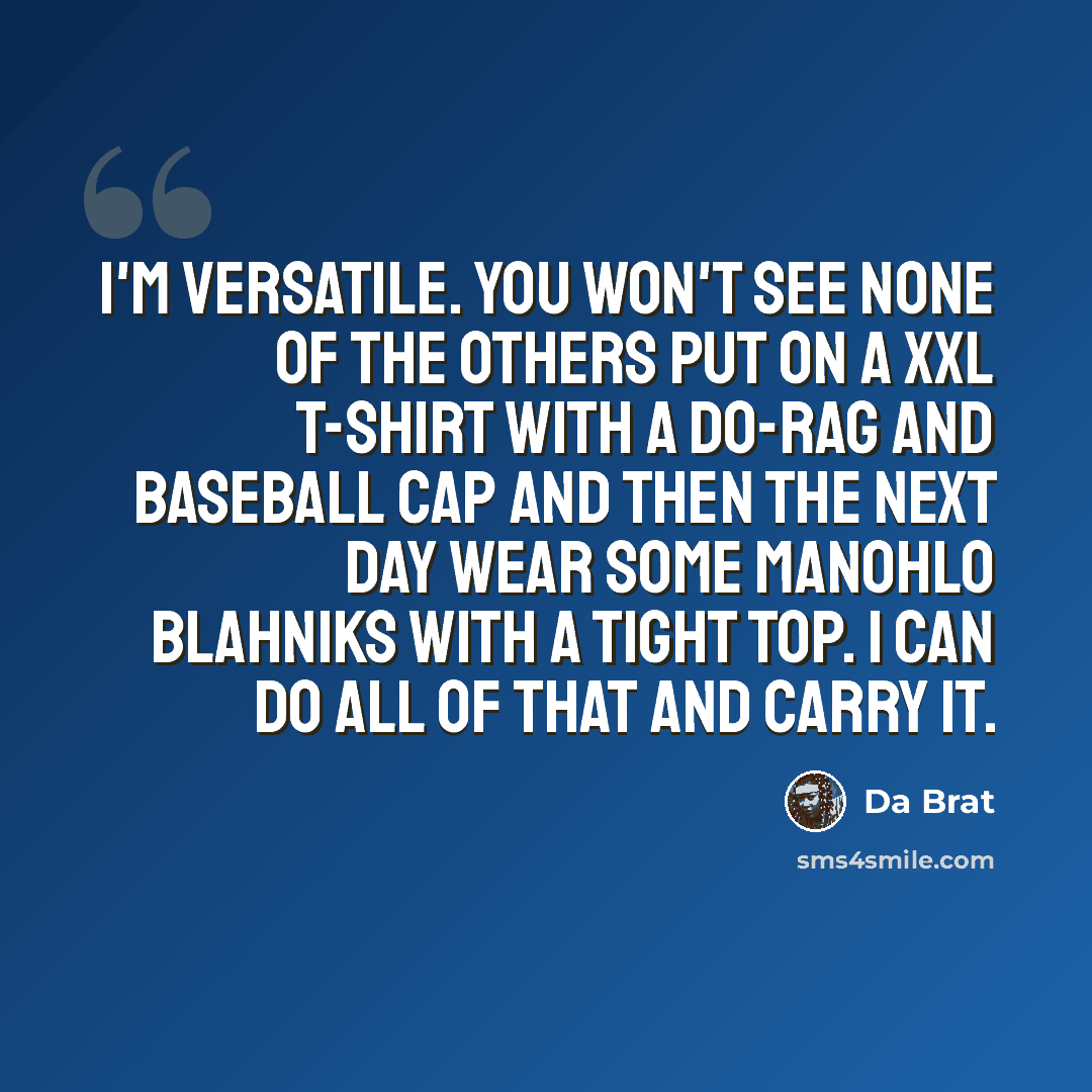 “I'm versatile. You won't see none of the others put on a XXL T-shirt with a do-rag and baseball cap and then the next day wear some Manohlo Blahniks with a tight top. I can do all of that and carry it.” quote by Da Brat