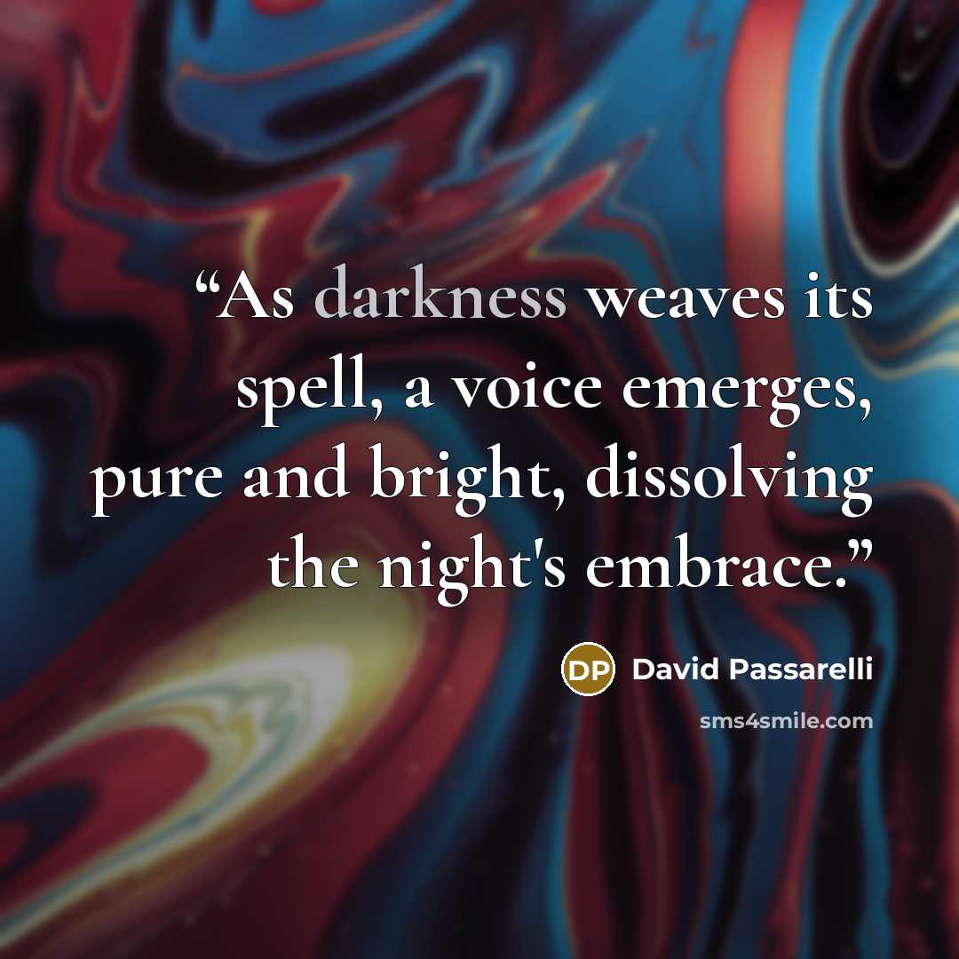 “As darkness weaves its spell, a voice emerges, pure and bright, dissolving the night's embrace.” quote by David Passarelli