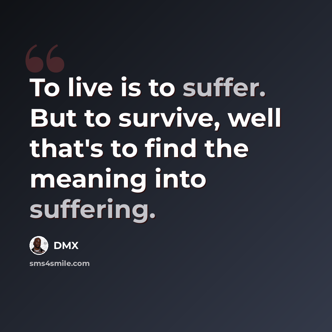 “To live is to suffer. But to survive, well that's to find the meaning into suffering.” quote by DMX