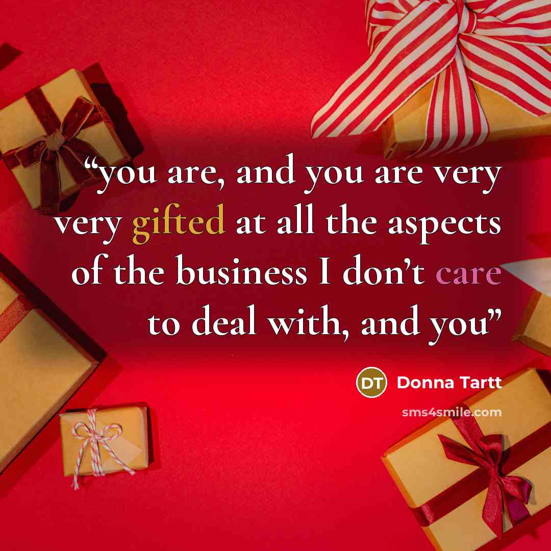 “you are, and you are very very gifted at all the aspects of the business I don’t care to deal with, and you” quote by Donna Tartt