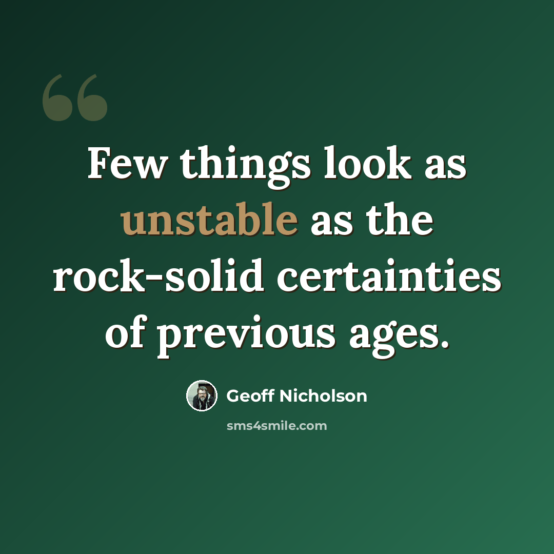 “Few things look as unstable as the rock-solid certainties of previous ages.” quote by Geoff Nicholson
