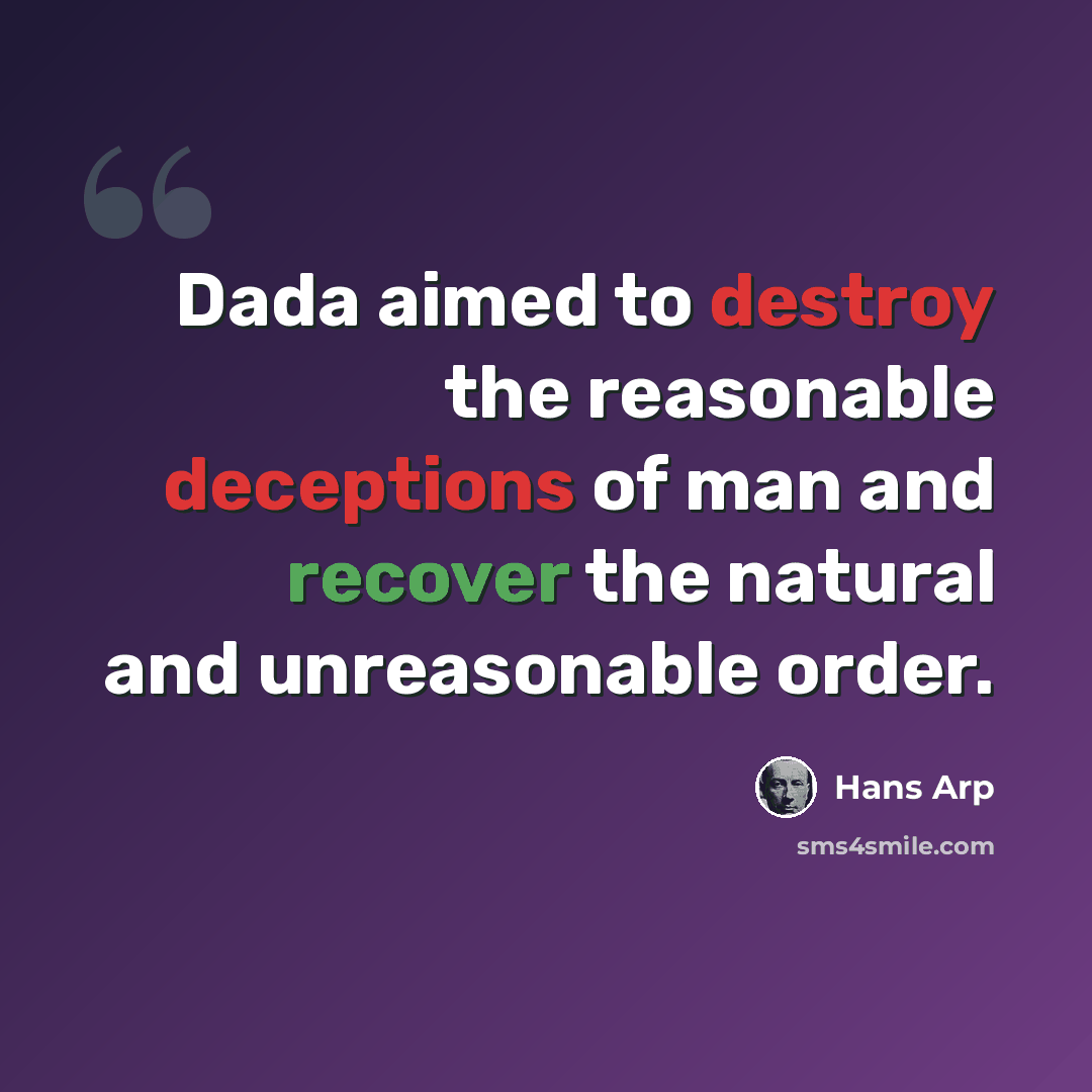 “Dada aimed to destroy the reasonable deceptions of man and recover the natural and unreasonable order.” quote by Hans Arp