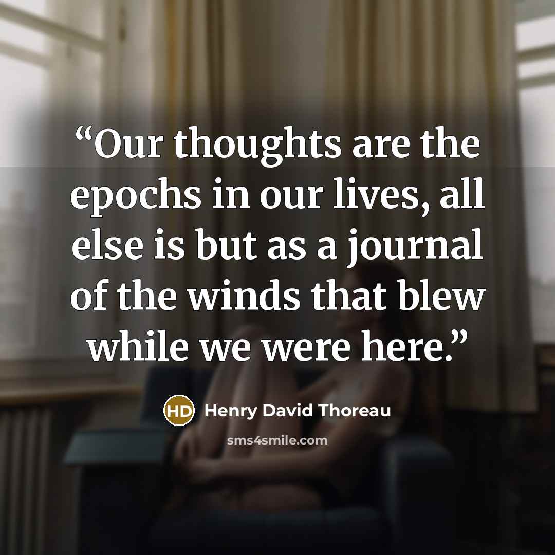 “Our thoughts are the epochs in our lives, all else is but as a journal of the winds that blew while we were here.” quote by Henry David Thoreau