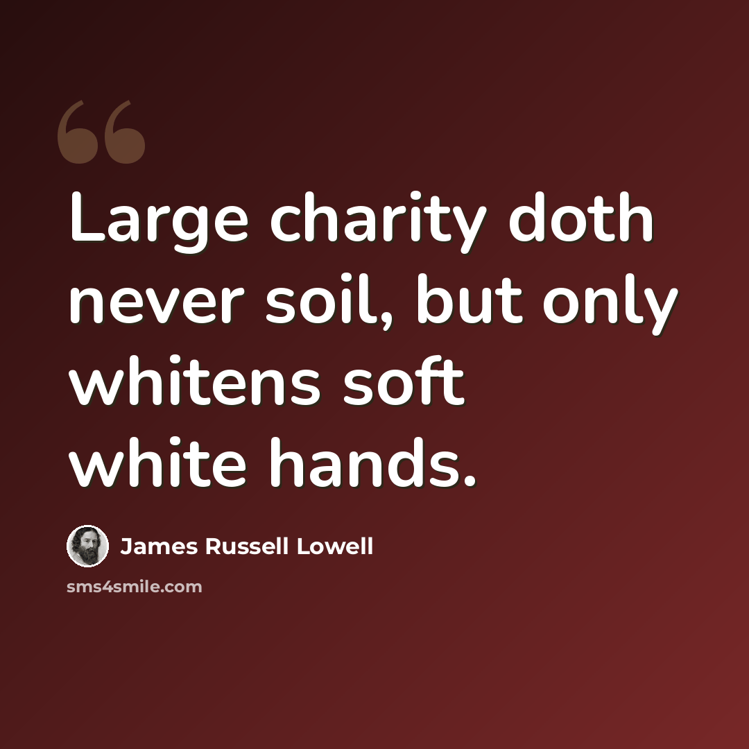 “Large charity doth never soil, but only whitens soft white hands.” quote by James Russell Lowell