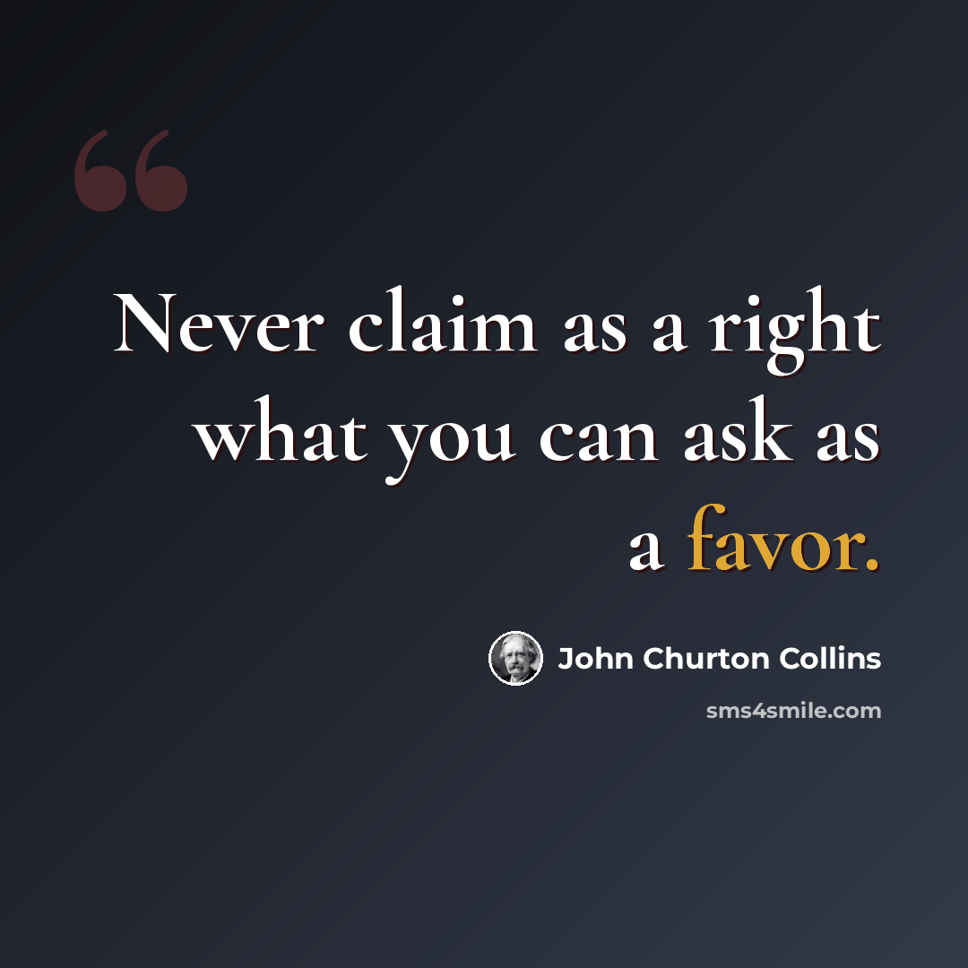“Never claim as a right what you can ask as a favor.” quote by John Churton Collins
