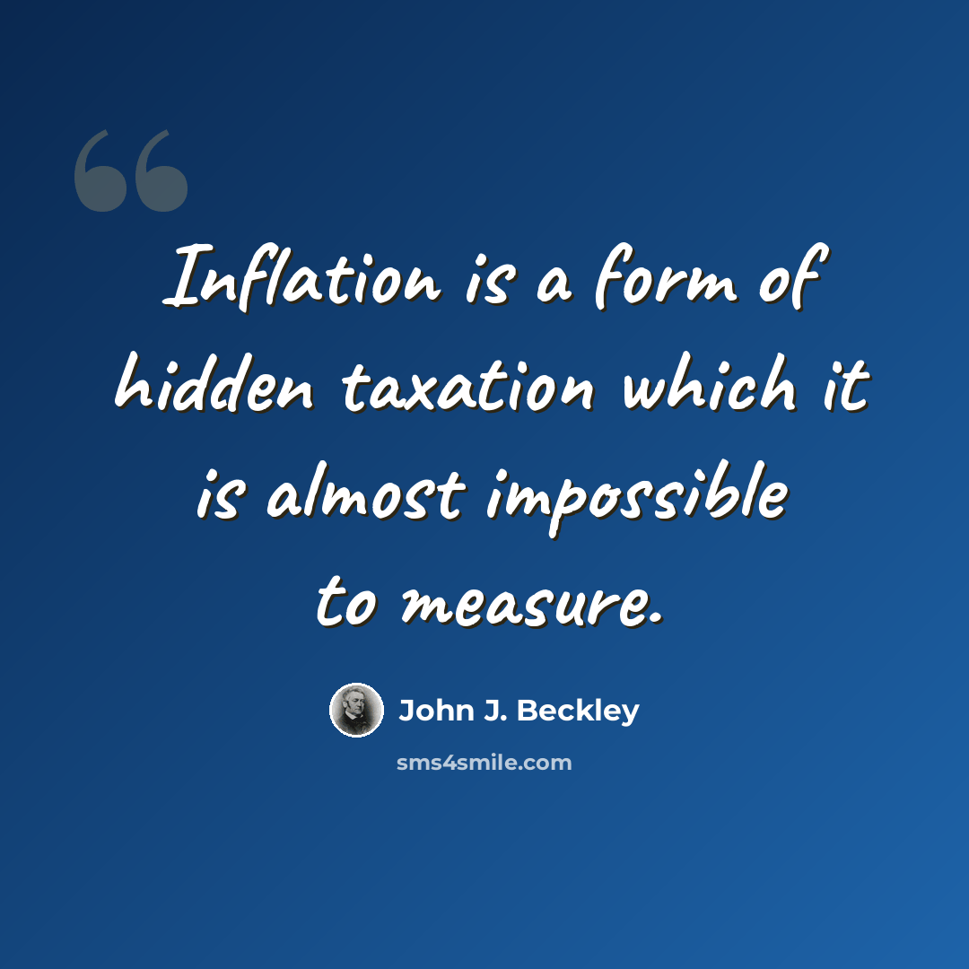 “Inflation is a form of hidden taxation which it is almost impossible to measure.” quote by John J. Beckley