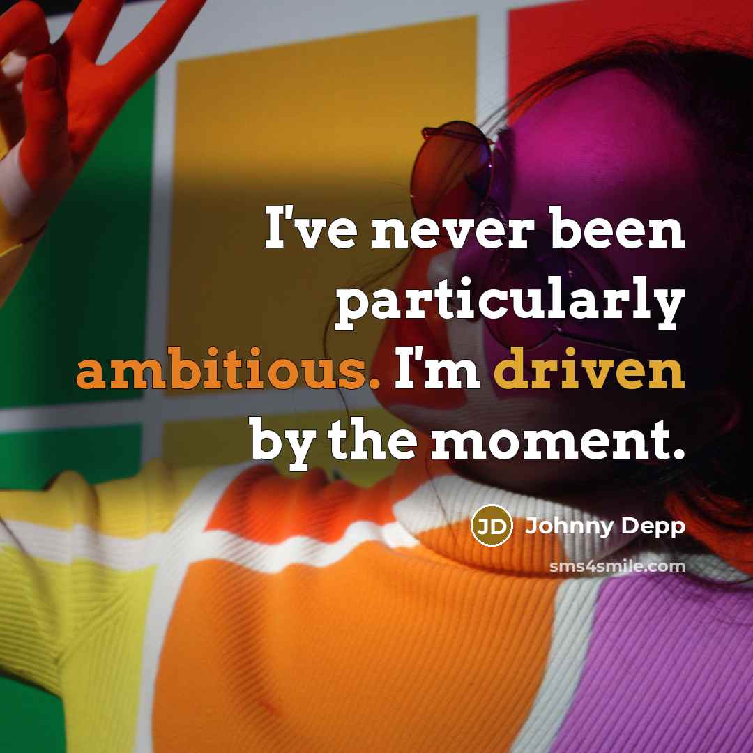 “I've never been particularly ambitious. I'm driven by the moment.” quote by Johnny Depp