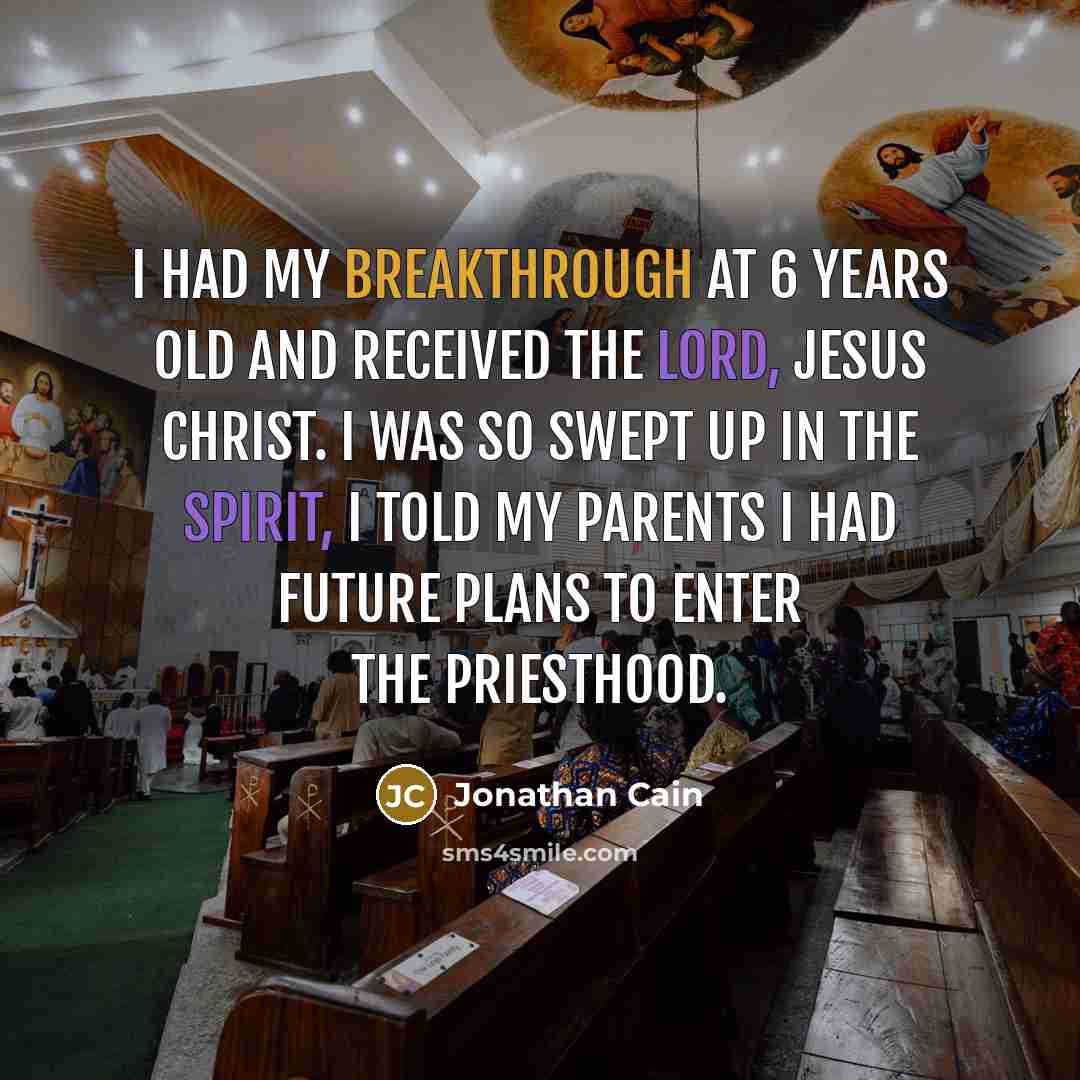 “I had my breakthrough at 6 years old and received the Lord, Jesus Christ. I was so swept up in the spirit, I told my parents I had future plans to enter the priesthood.” quote by Jonathan Cain