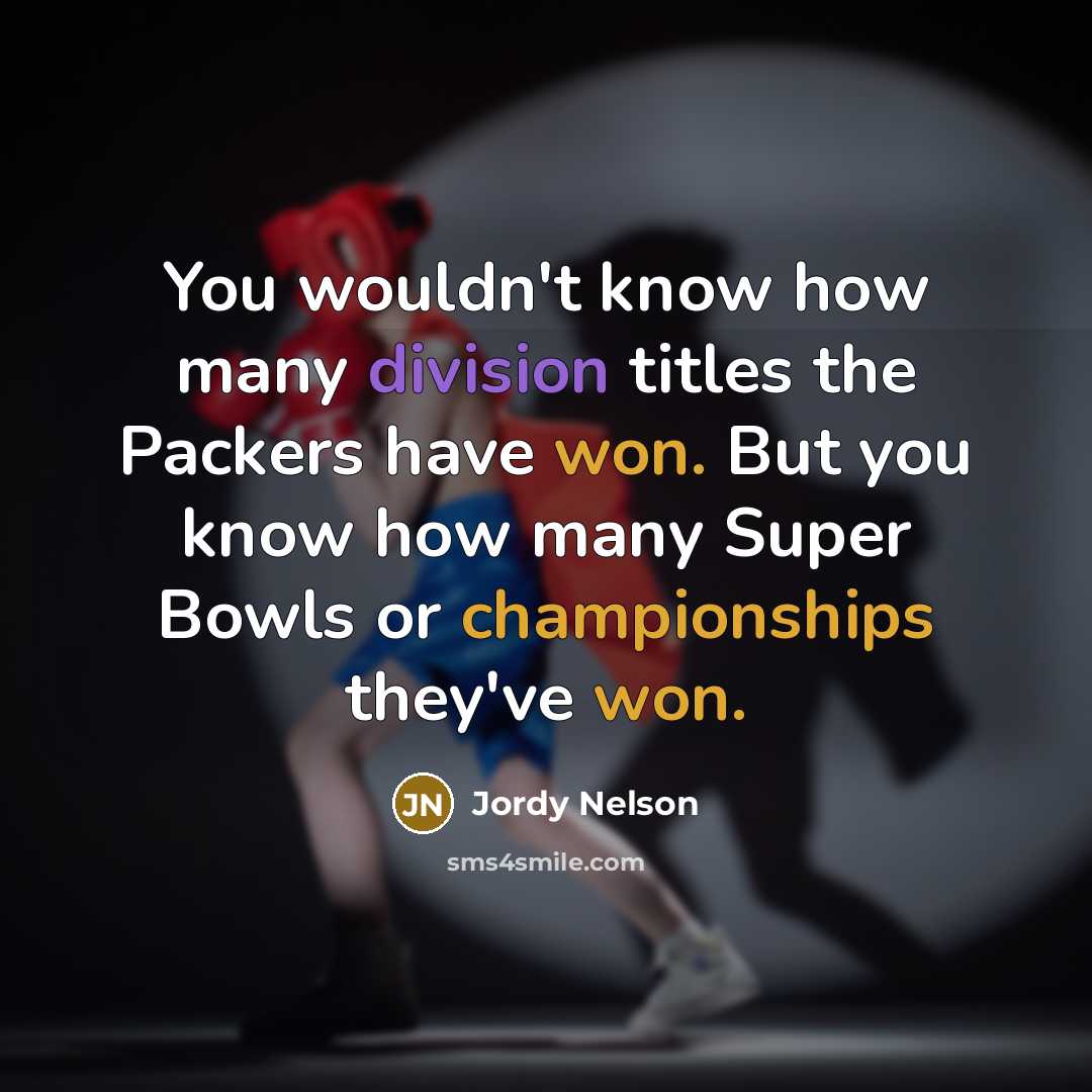 “You wouldn't know how many division titles the Packers have won. But you know how many Super Bowls or championships they've won.” quote by Jordy Nelson