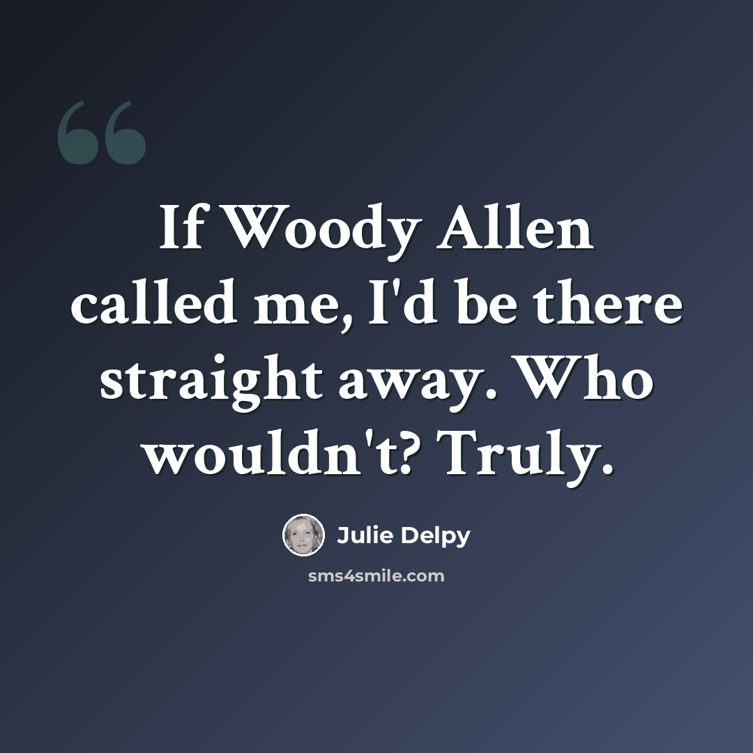 “If Woody Allen called me, I'd be there straight away. Who wouldn't? Truly.” quote by Julie Delpy