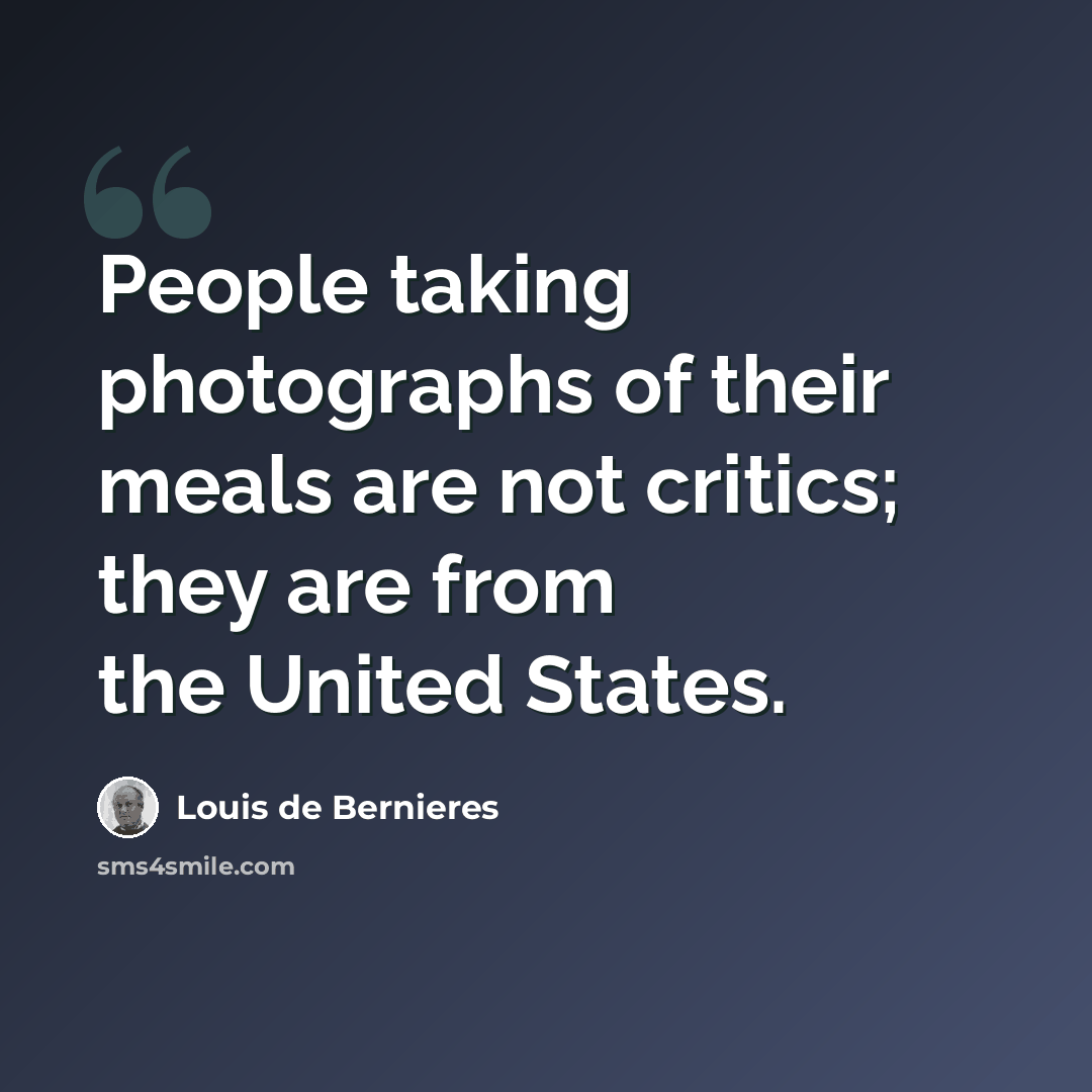 “People taking photographs of their meals are not critics; they are from the United States.” quote by Louis de Bernieres