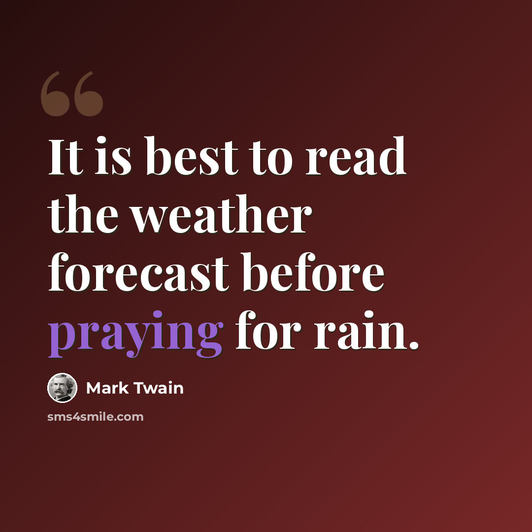 “It is best to read the weather forecast before praying for rain.” quote by Mark Twain