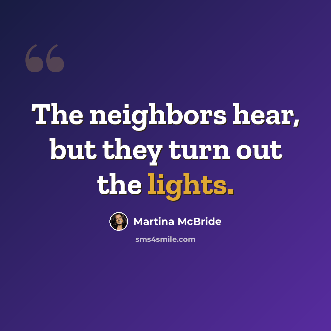 “The neighbors hear, but they turn out the lights.” quote by Martina Mcbride
