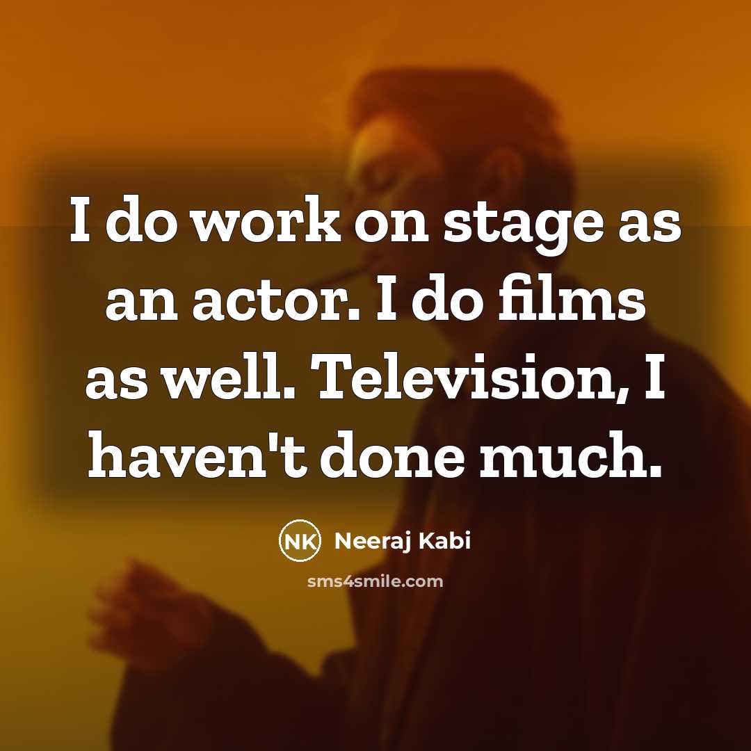 “I do work on stage as an actor. I do films as well. Television, I haven't done much.” quote by Neeraj Kabi