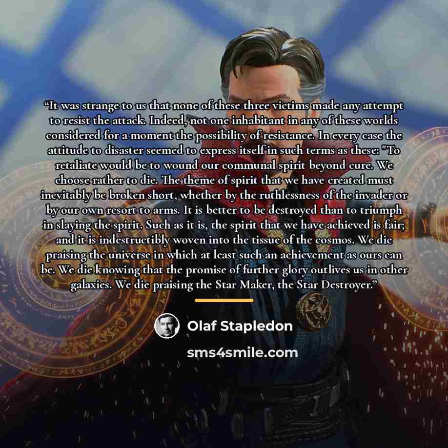 “It was strange to us that none of these three victims made any attempt to resist the attack. Indeed, not one inhabitant in any of these worlds considered for a moment the possibility of resistance. In every case the attitude to disaster seemed to express itself in such terms as these: "To…” quote by Olaf Stapledon